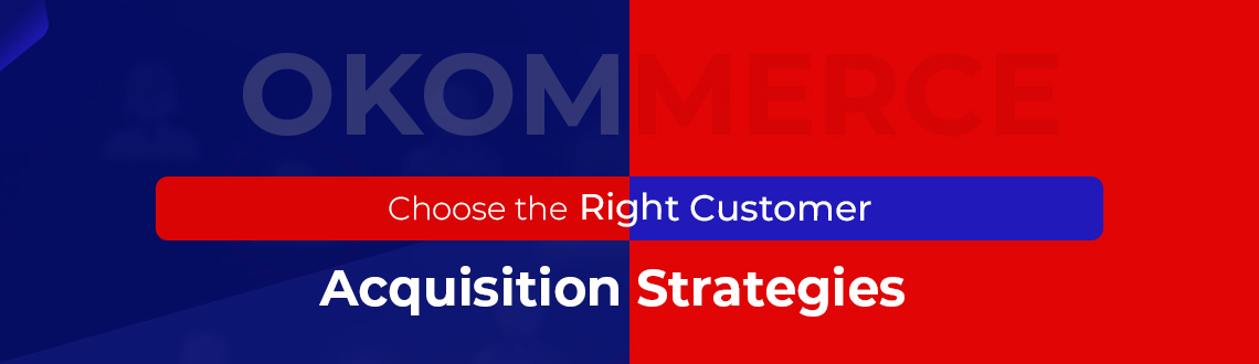 Choose the Right Customer Acquisition Strategies